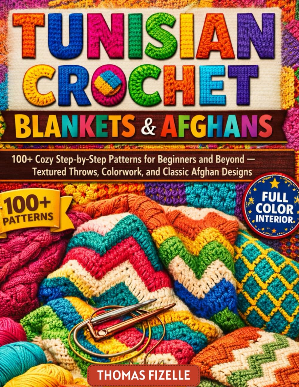 TUNISIAN CROCHET BLANKETS & AFGHANS: 100+ Cozy Step-by-Step Patterns for Beginners and Beyond — Textured Throws, Colorwork, and Classic Afghan Designs