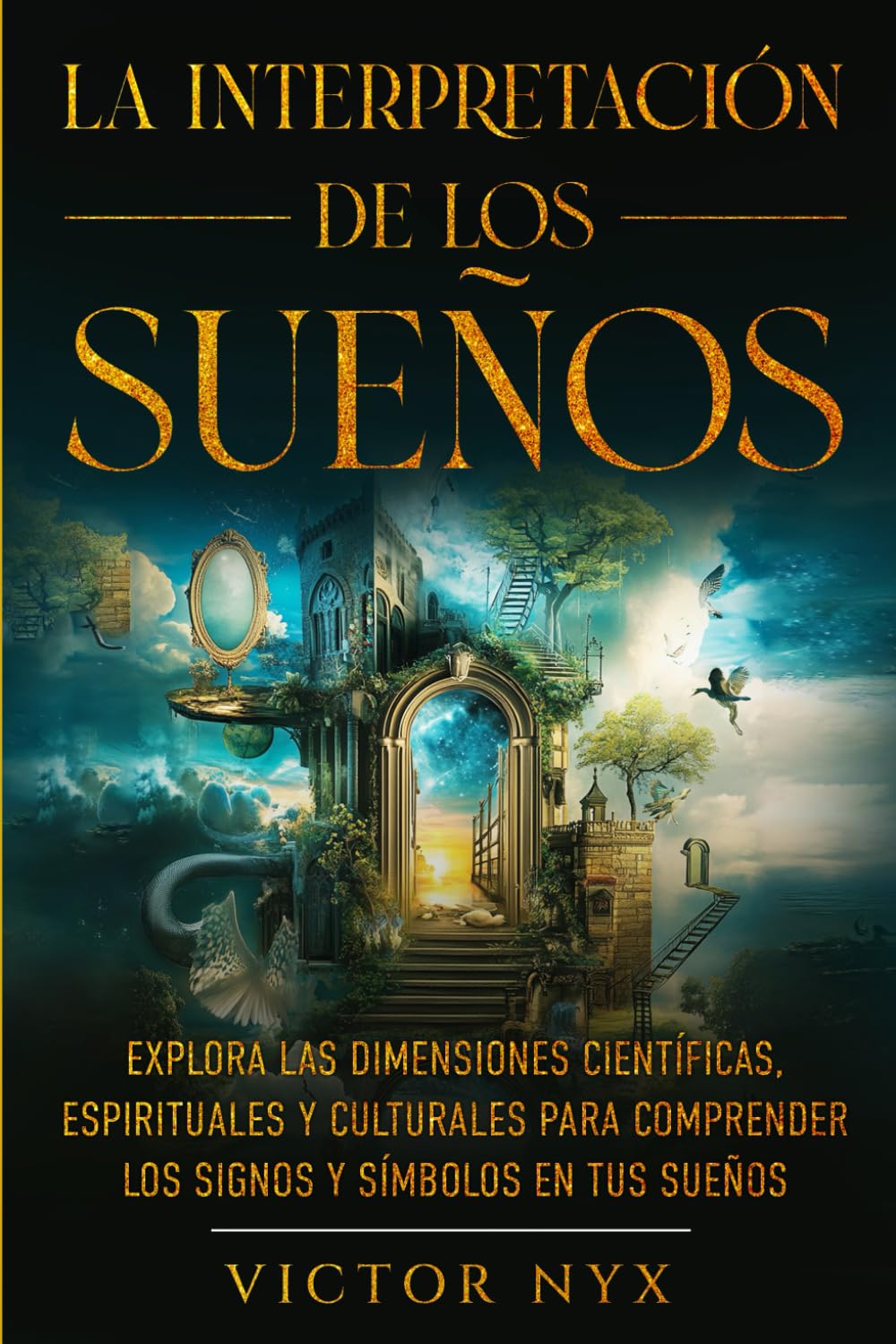 La Interpretación de los Sueños: Explora las Dimensiones Científicas, Espirituales y Culturales para Comprender los Signos y Símbolos en tus Sueños