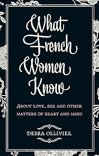 What French Women Know: About Love, Sex and Other Matters of Heart and Mind