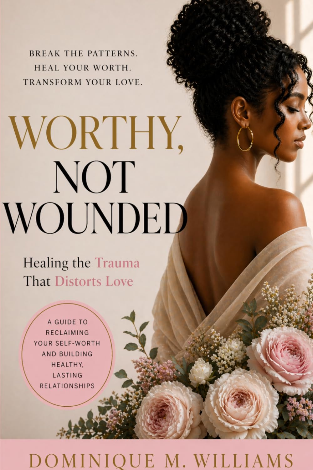 Worthy Not Wounded: Healing The Trauma That Distorts Love