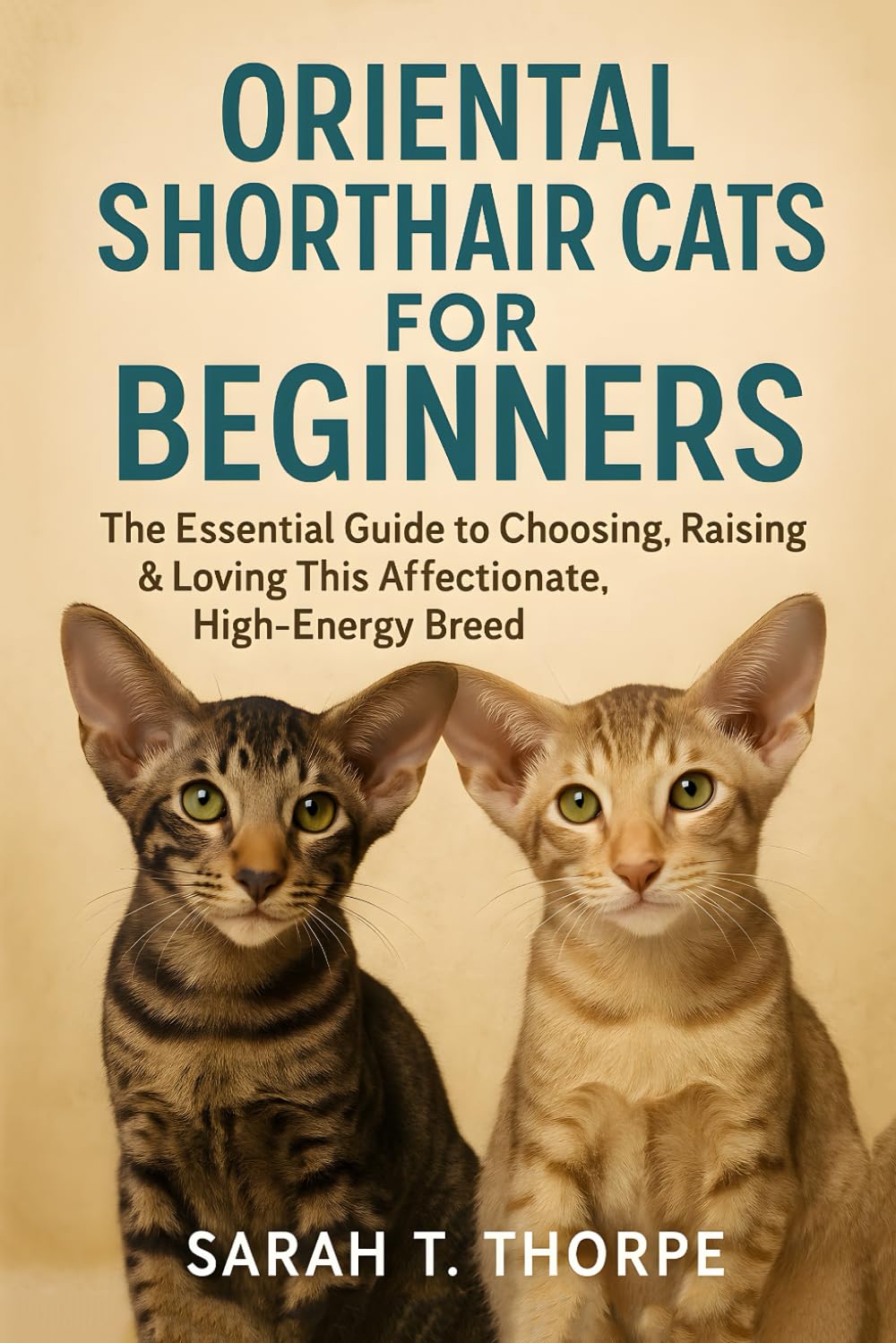 Oriental Shorthair Cats for Beginners: The Essential Guide to Choosing, Raising & Loving This Affectionate, High-Energy Breed