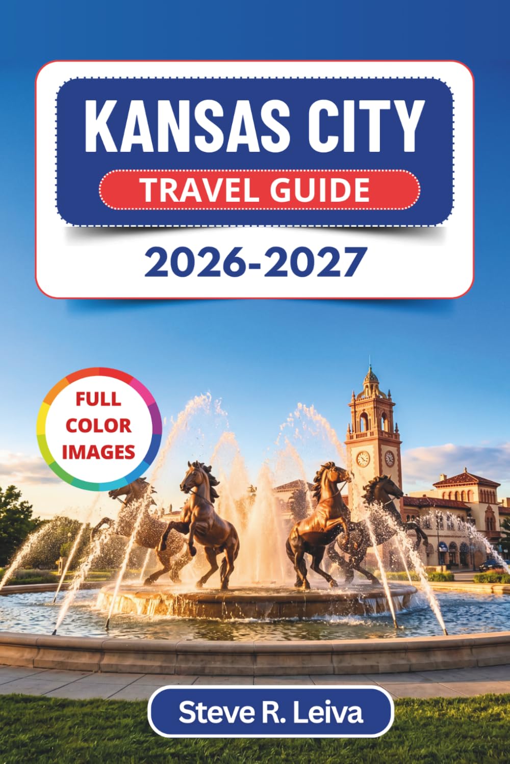 Kansas City Travel Guide 2026-2027 (Full Color): Discover Legendary Barbecue, Jazz, Iconic Fountains, and America's Heartland Soul with Practical Tips, Itineraries, and Maps