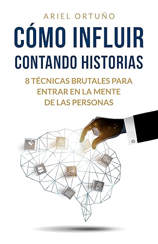Cómo Influir Contando Historias 8 Técnicas Brutales para Entrar en la Mente de las Personas (Persuasión) (Spanish Edition)