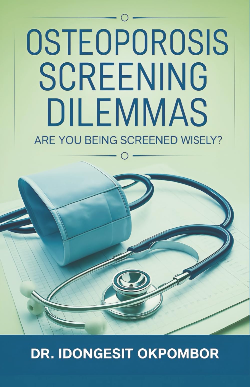 Osteoporosis Screening Dilemmas: Are You Being Screened Wisely? (The Truth About Osteoporosis Screening and Treatment): 10 (Medical Screening Dilemmas)