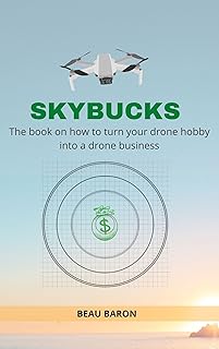 Sky Bucks: The Book on How to Turn Your Drone Hobby Into a Drone Business