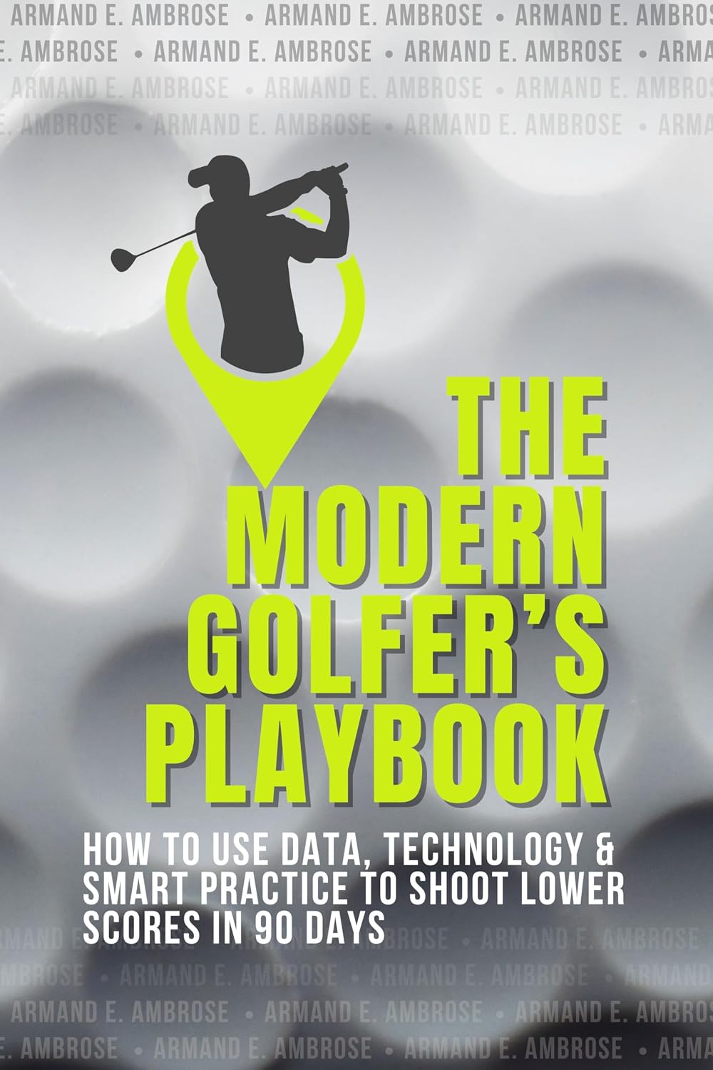 The Modern Golfer’s Playbook: How to Use Data, Technology & Smart Practice to Shoot Lower Scores in 90 Days