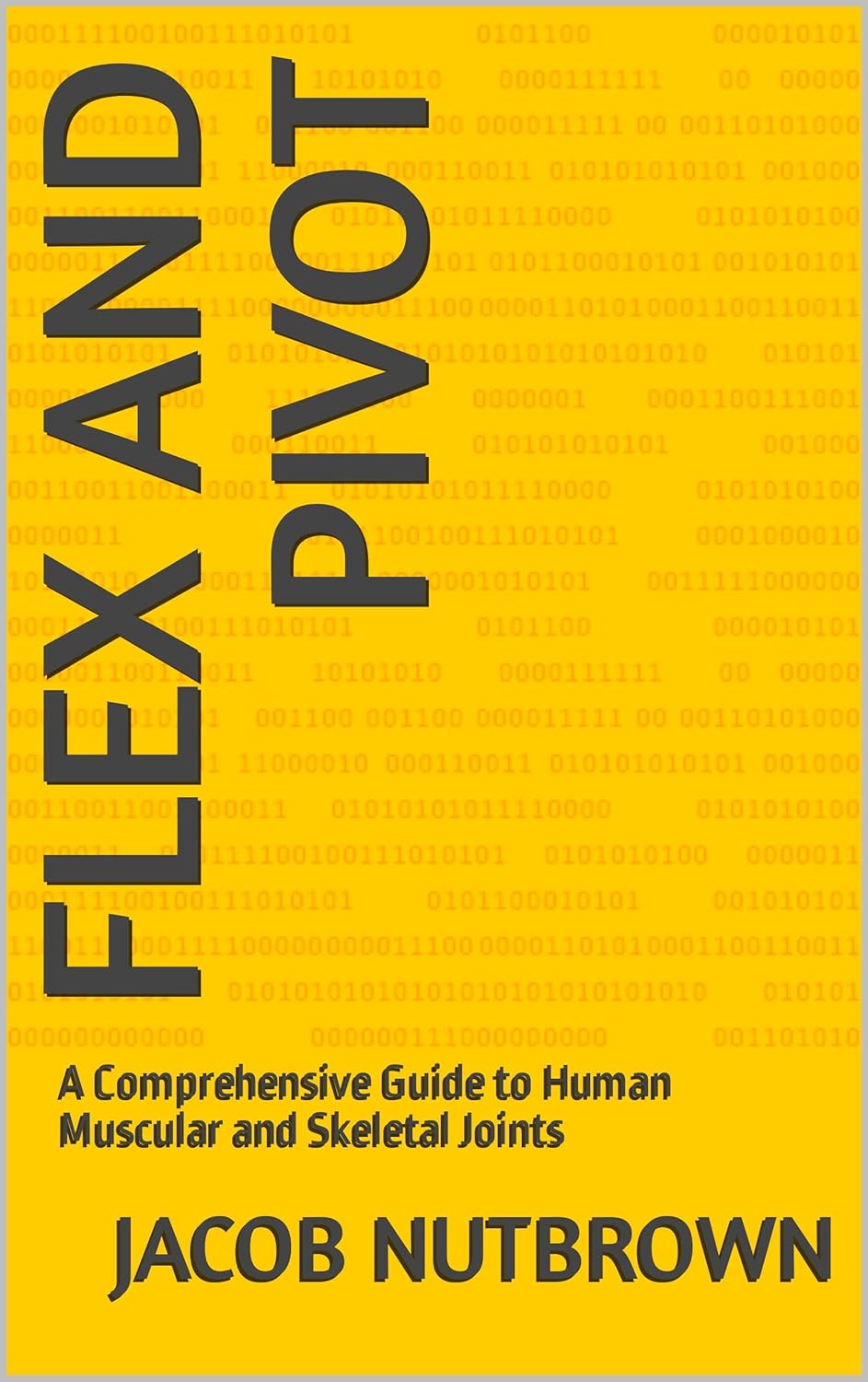 Flex and Pivot A Comprehensive Guide to Human Muscular and Skeletal