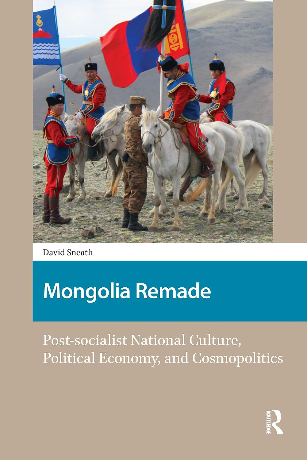 Mongolia Remade: Post-socialist National Culture, Political Economy, and Cosmopolitics (North East Asian Studies)