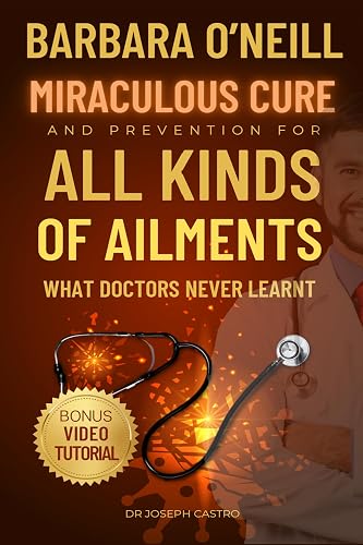 Barbara O’Neill's Miraculous Cure and Prevention for All Ailments: What Doctors Never Learned (Barbara Oneill Books Book 1)
