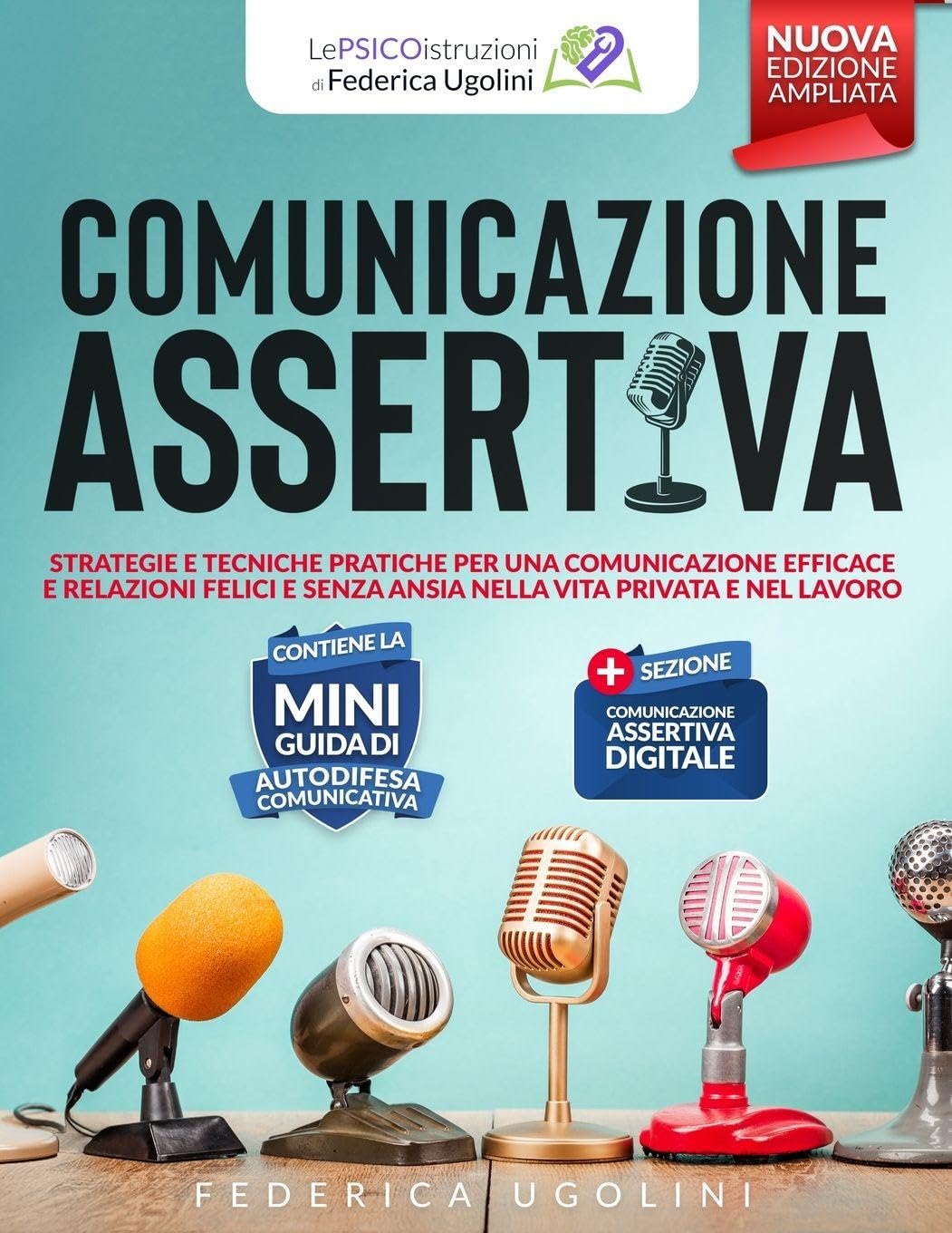 Comunicazione Assertiva: Strategie e tecniche pratiche per una comunicazione efficace e relazioni felici e senza ansia nella vita privata e nel lavoro (Le Psicoistruzioni Di Federica Ugolini)