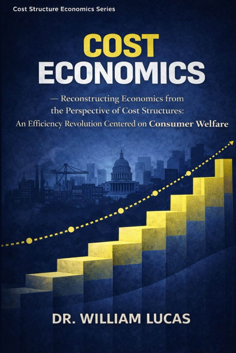 COST ECONOMICS: Reconstructing Economics from the Perspective of Cost Structures: An Efficiency Revolution Centered on Consumer Welfare (Market Civilization Series)
