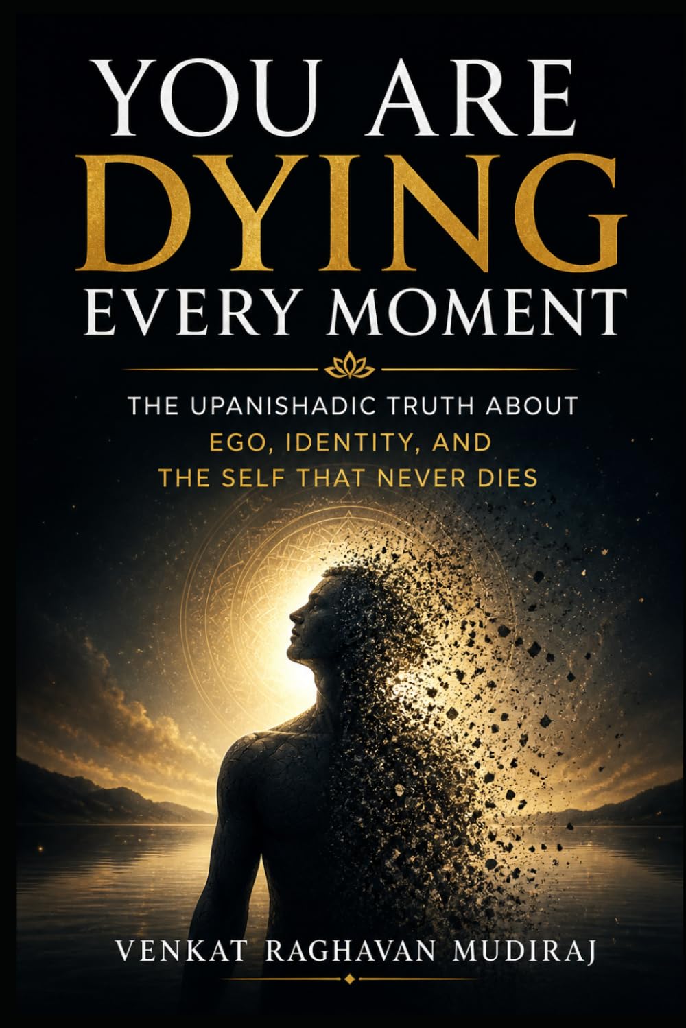 You Are Dying Every Moment: The Upanishadic Truth About Ego, Identity, and the Self That Never Dies