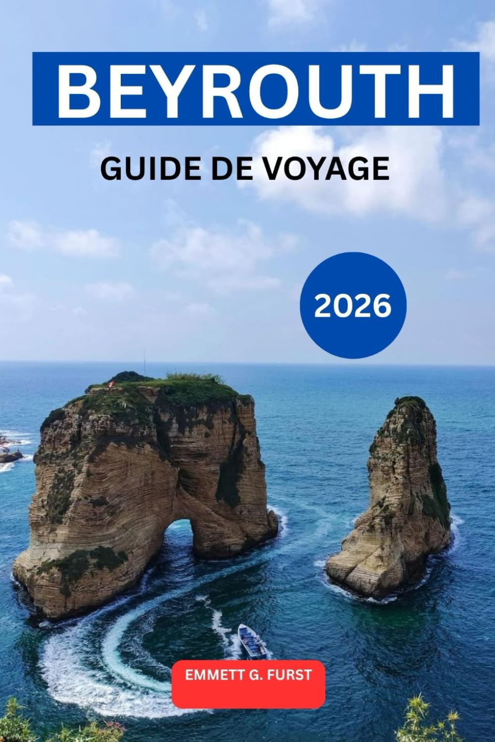 BEYROUTH GUIDE DE VOYAGE 2026: Explorez la capitale du Liban avec des conseils d'initiés, des lieux à visiter, un guide culinaire local, des ... et une planification d'itinéraire de voyage