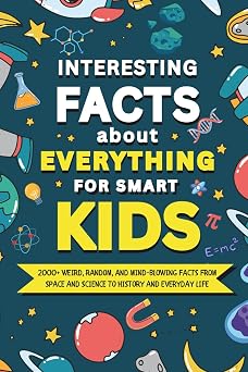 Interesting Facts About Everything for Smart Kids 2000+ Weird, Random, and Mind-Blowing Facts From Space and Science to History and Everyday Life