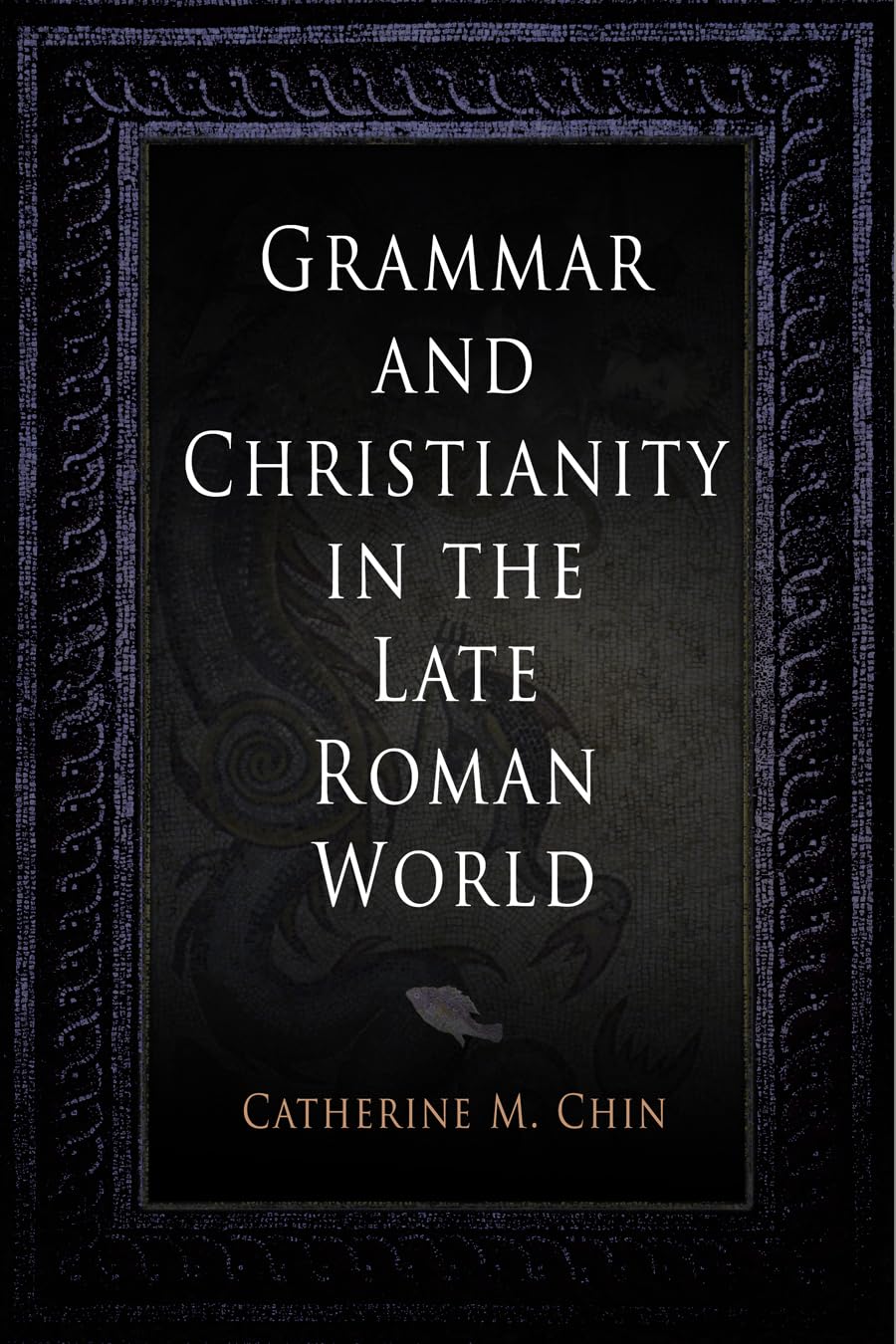 Grammar and Christianity in the Late Roman World (Divinations: Rereading Late Ancient Religion)