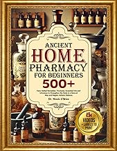 ANCIENT HOME PHARMACY FOR BEGINNERS: 500+ Easy Herbal Remedies, Tinctures, Essential Oils and Infusion to Strengthen the Body in a Natural Way and Regain Holistic Balance