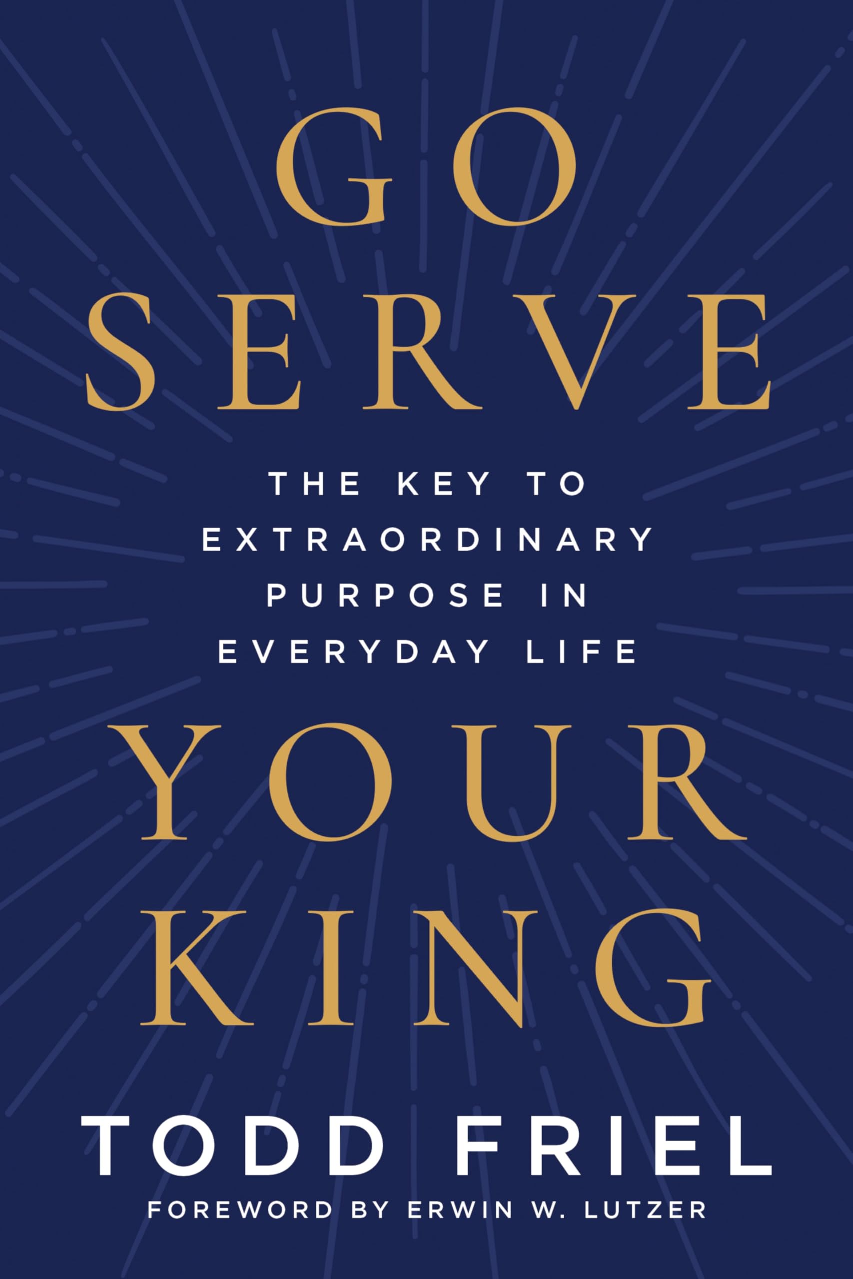 Go Serve Your King: The Key to Extraordinary Purpose in Everyday Life