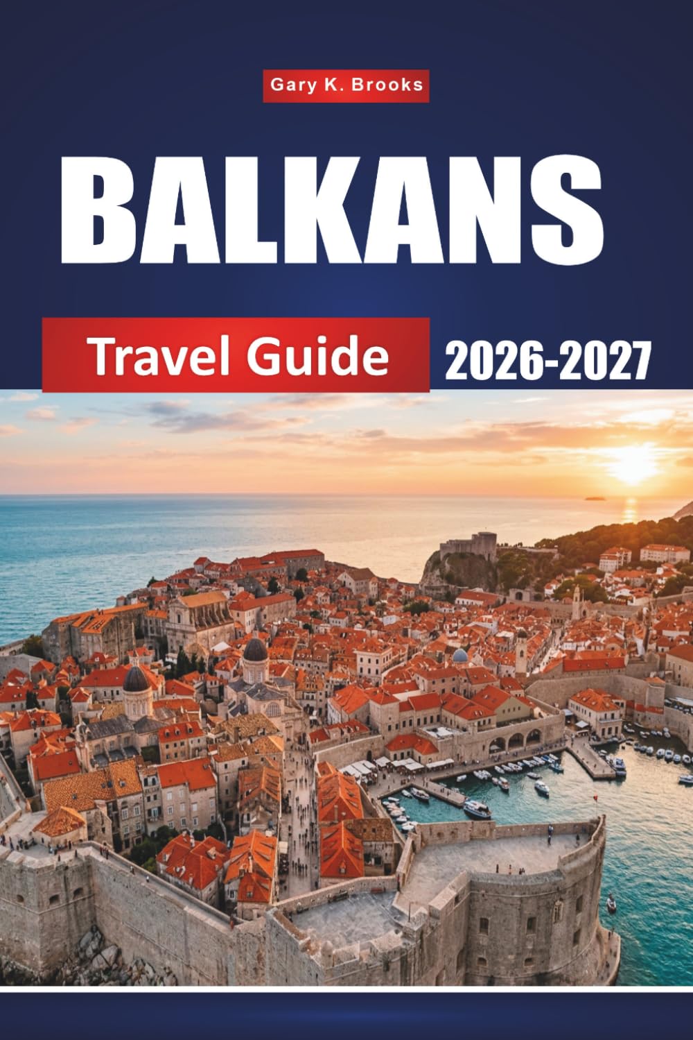 BALKANS TRAVEL GUIDE 2026-2027: Discover Croatia, Serbia, Montenegro, Bosnia, Albania and Greece with Local Tips, Budget Itineraries, Maps and Must-See Destinations