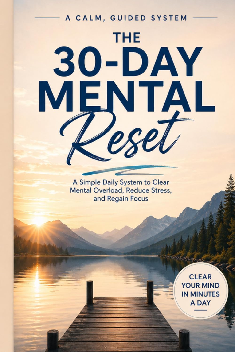 The 30-Day Mental Reset: A Simple Daily System to Clear Mental Overload, Reduce Stress, and Regain Focus