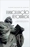 Evangelização Reformada: Proclamando Fielmente o Evangelho da Graça de Deus