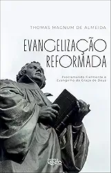 Evangelização Reformada: Proclamando Fielmente o Evangelho da Graça de Deus