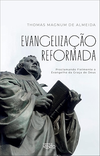 Evangelização Reformada: Proclamando Fielmente o Evangelho da Graça de Deus