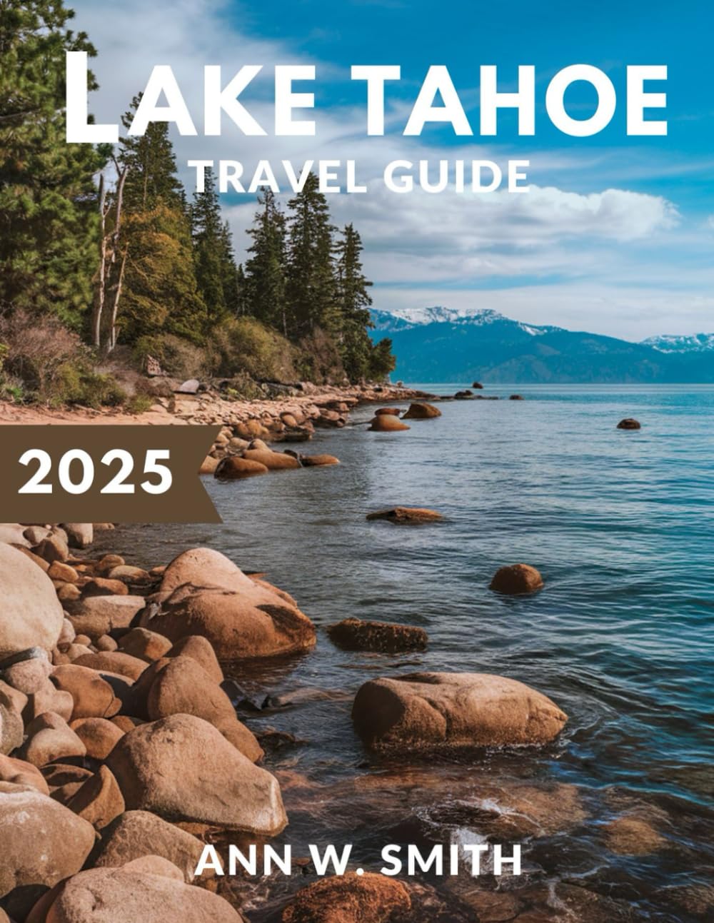 Lake Tahoe Travel Guide 2025: Exploring Nature, Adventure, and Hidden Gems: Your Ultimate Guide to Lake Tahoe's Best Hikes, Skiing, and Local Spots