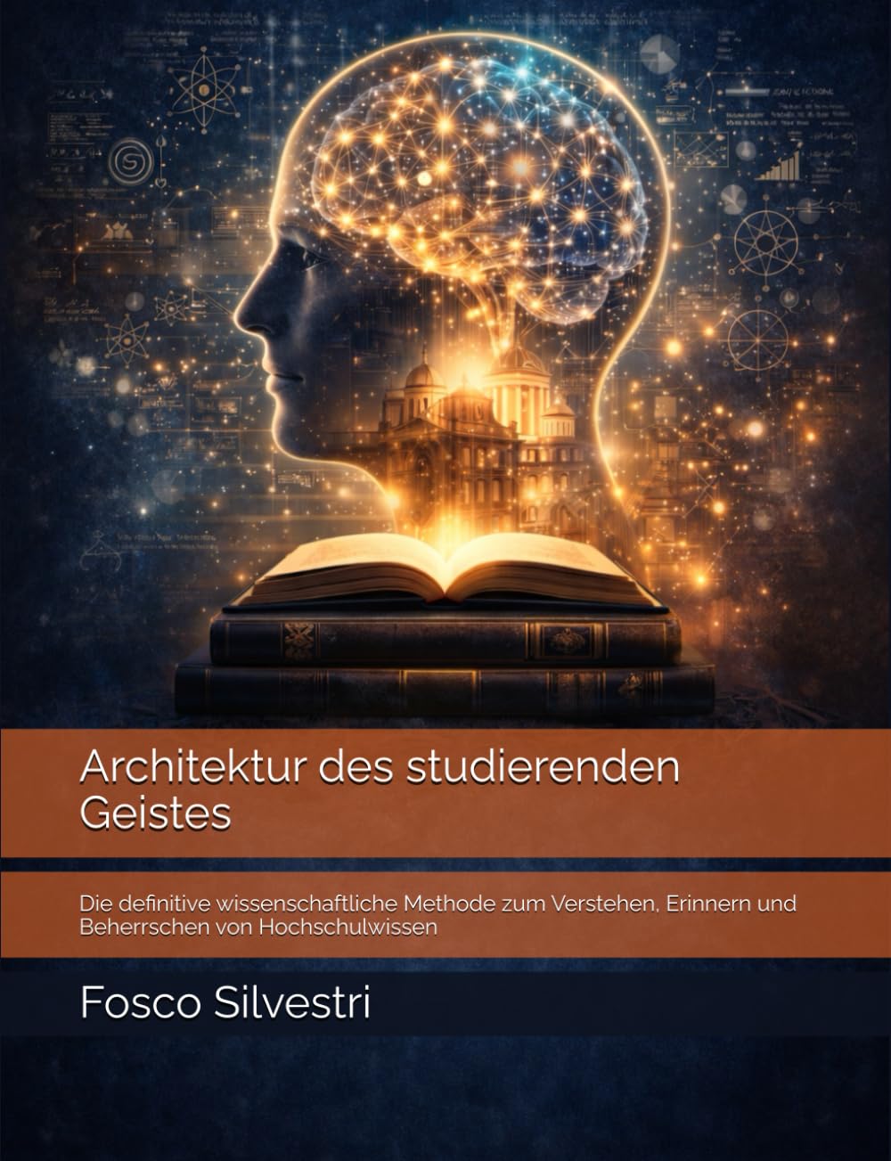 Architektur des studierenden Geistes: Die definitive wissenschaftliche Methode zum Verstehen, Erinnern und Beherrschen von Hochschulwissen