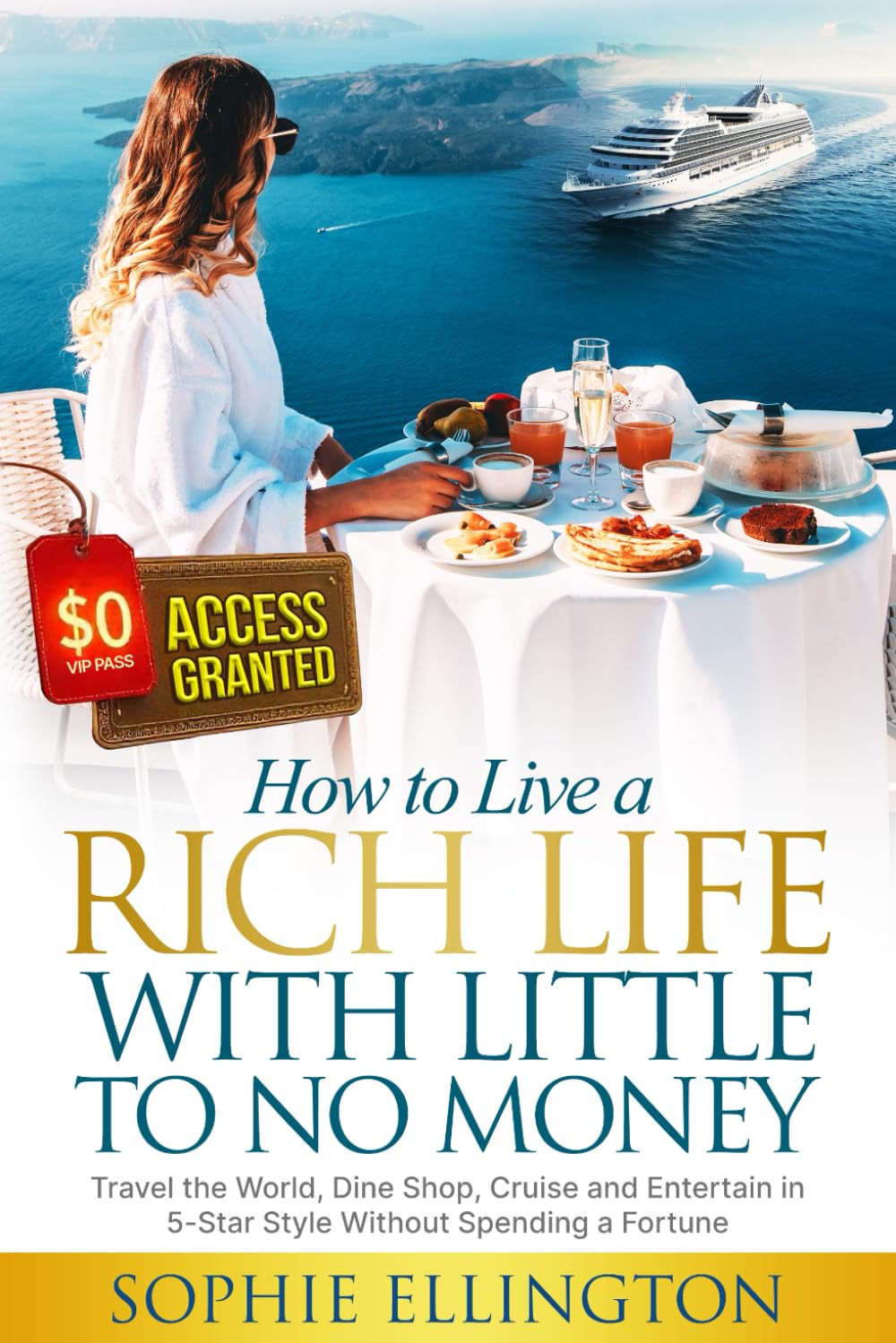 How to Live a Rich Life With Little to No Money: Travel the World, Dine Shop, Cruise and Entertain in 5-Star Style Without Spending a Fortune