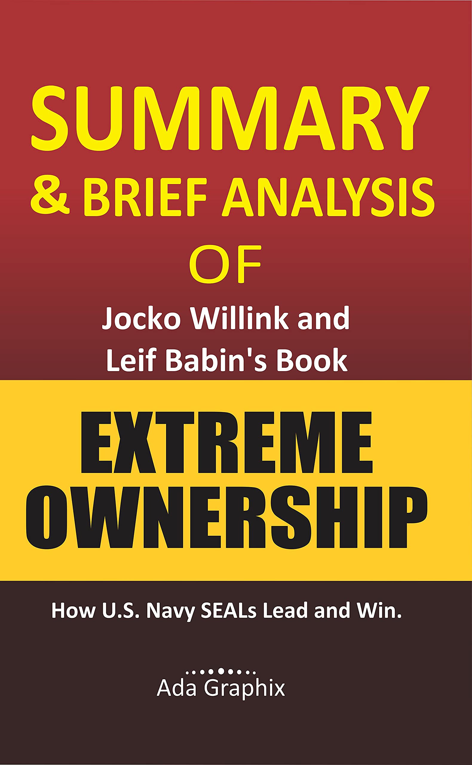 Summary & Brief Analysis of Jocko Willink and Leif Babin, Extreme Ownership.: How U.S. Navy SEALs Lead and Win. (Ada Graphix)