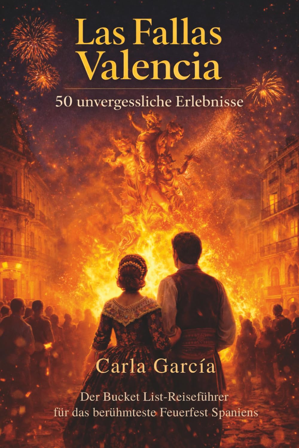 Las Fallas Valencia: 50 unvergessliche Erlebnisse – Der Bucket List Reiseführer für das berühmteste Feuerfest Spaniens