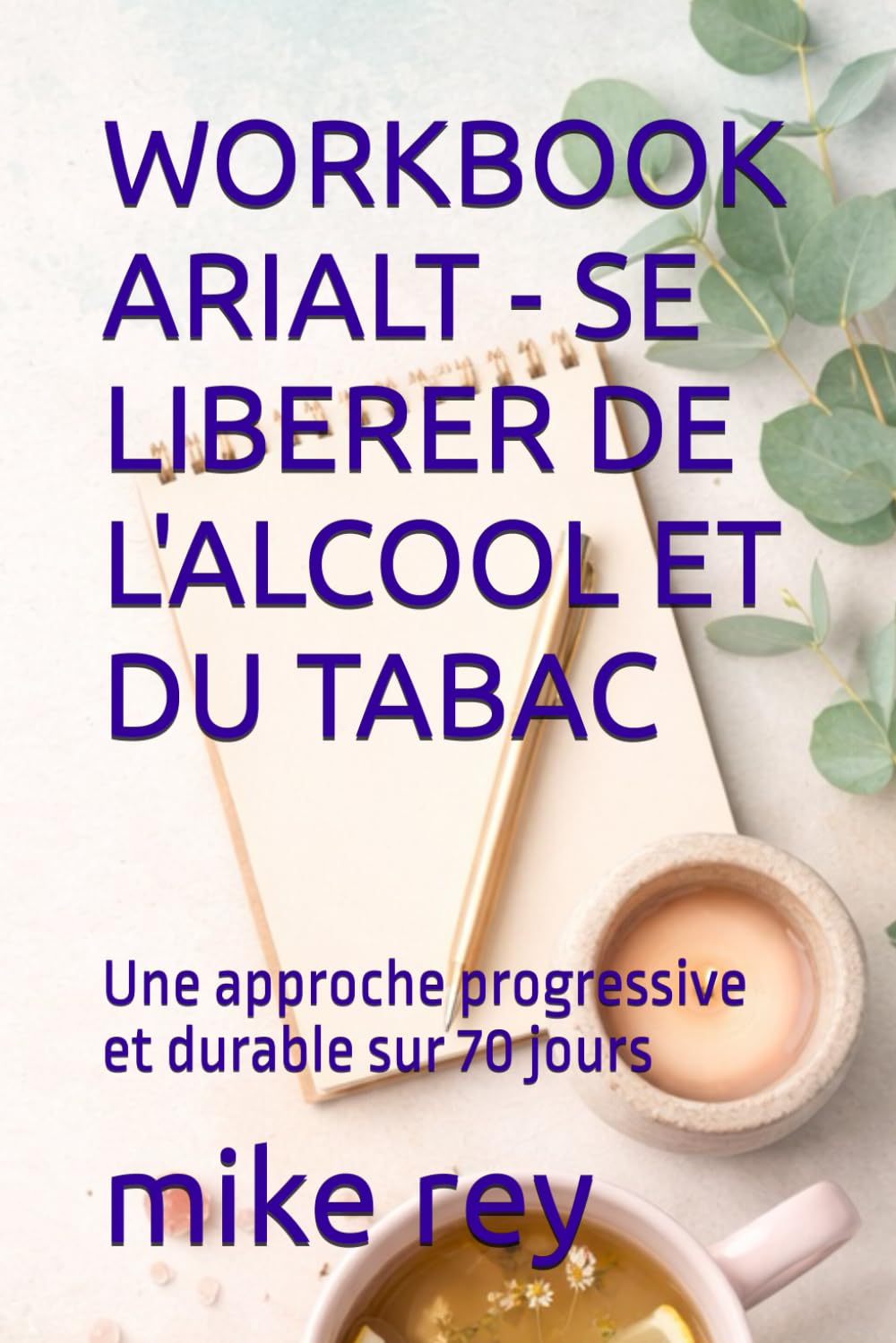 WORKBOOK ARIALT - SE LIBERER DE L'ALCOOL ET DU TABAC: Une approche progressive et durable sur 70 jours