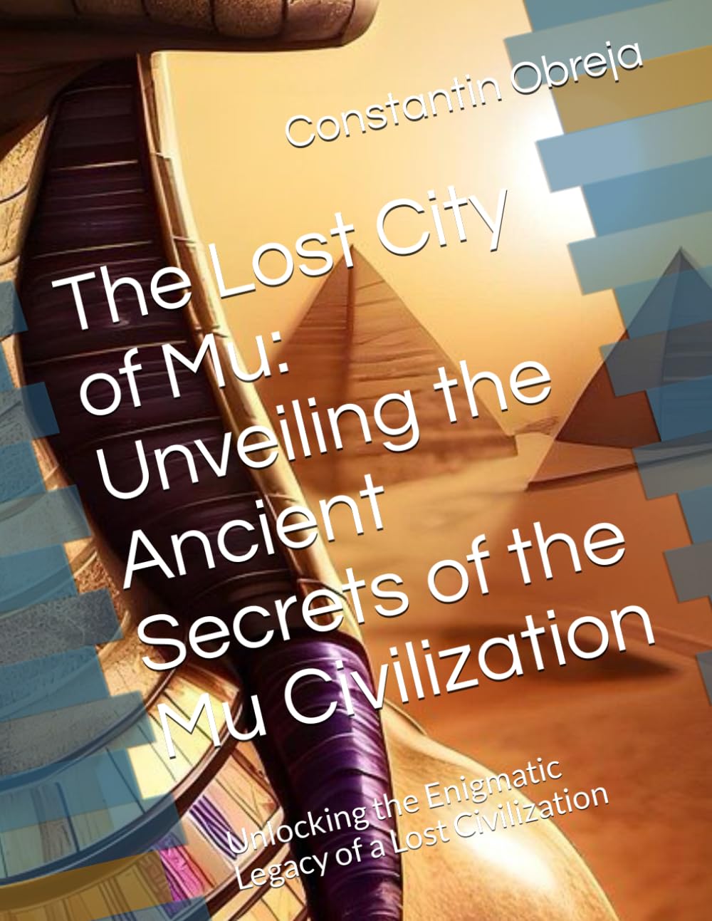 The Lost City of Mu: Unveiling the Ancient Secrets of the Mu Civilization: Unlocking the Enigmatic Legacy of a Lost Civilization
