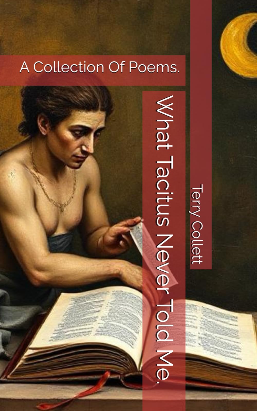 What Tacitus Never Told Me.: A Collection Of Poems.