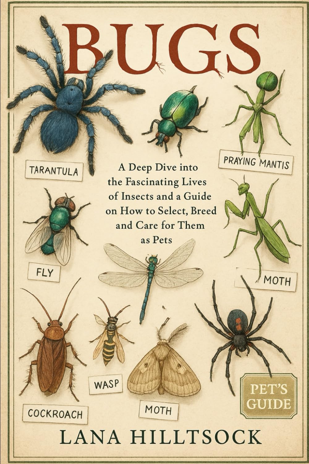 Bugs: A Deep Dive into the Fascinating Lives of Insects and a Guide on How to Select, Breed and Care for Them as Pets