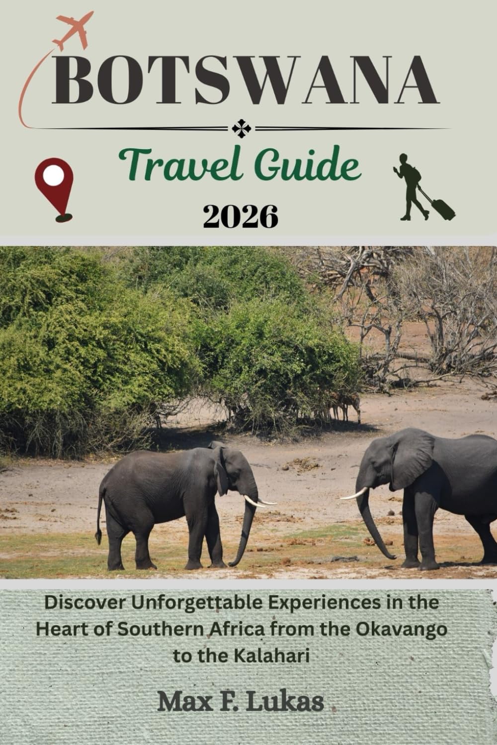 BOTSWANA TRAVEL GUIDE: Discover Unforgettable Experiences in the Heart of Southern Africa from the Okavango to the Kalahari (Max lukas the Traveler