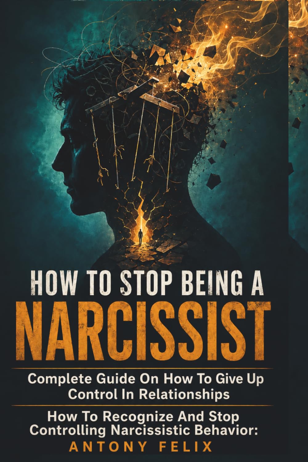 How To Stop Being A Narcissist: Complete Guide On How To Give Up Control In Relationships How To Recognize And Stop Controlling Narcissistic Behavior:: 4 (Unlock self)