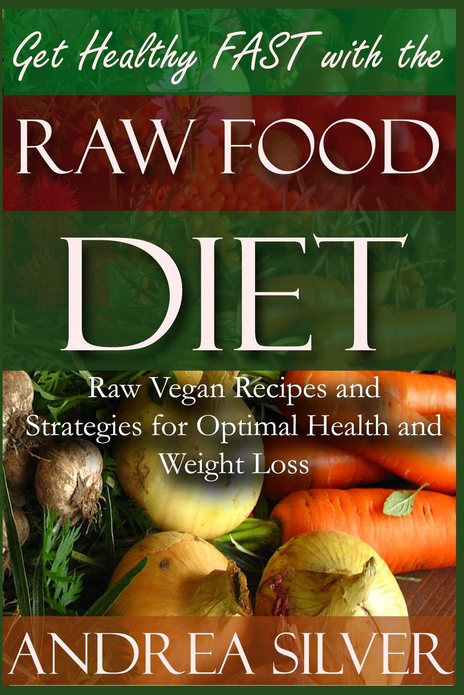 Get Healthy FAST With the Raw Food Diet: Raw Vegan Recipes and Strategies for Optimal Health and Weight Loss: Volume 1 (Totally Vegan)