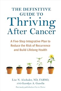 The Definitive Guide to Thriving After Cancer: A Five-Step Integrative Plan to Reduce the Risk of Recurrence and Build LifelongHealth (Alternative Medicine Guides)