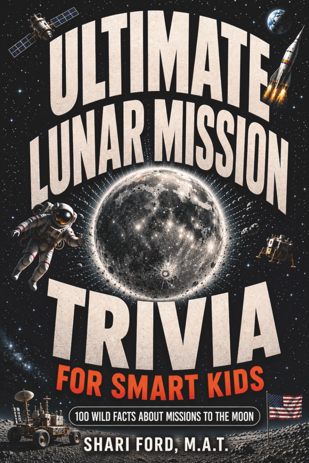 Ultimate Lunar Mission Trivia for Smart Kids: 100 Wild Facts About Missions to the Moon; Fun Facts, Apollo, Artemis, NASA, Exploration, Astronauts, ... for Kids (Ultimate Trivia for Smart Kids)