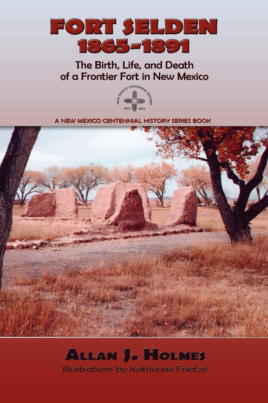 Fort Selden, 1865-1891: The Birth, Life, and Death of a Frontier Fort in New Mexico