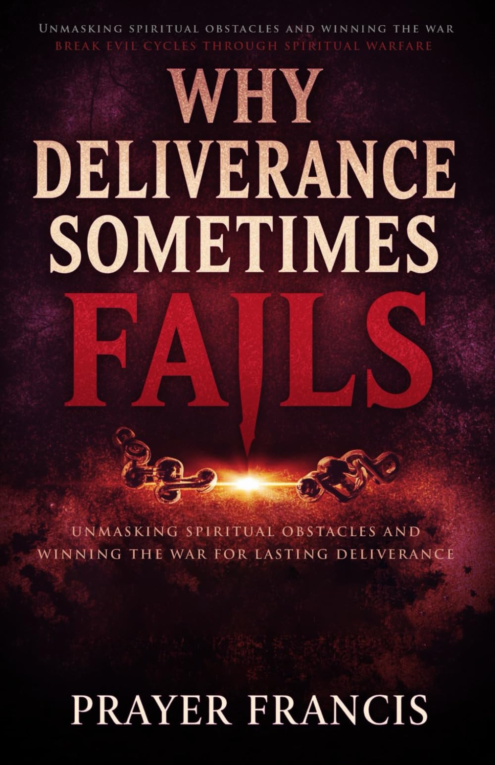 Why Deliverance Sometimes Fails: Unmasking Spiritual Obstacles and Winning the War for Lasting Deliverance: Break Evil Cycles Through Spiritual ... and the Power to Cast Out Demons Exposed)