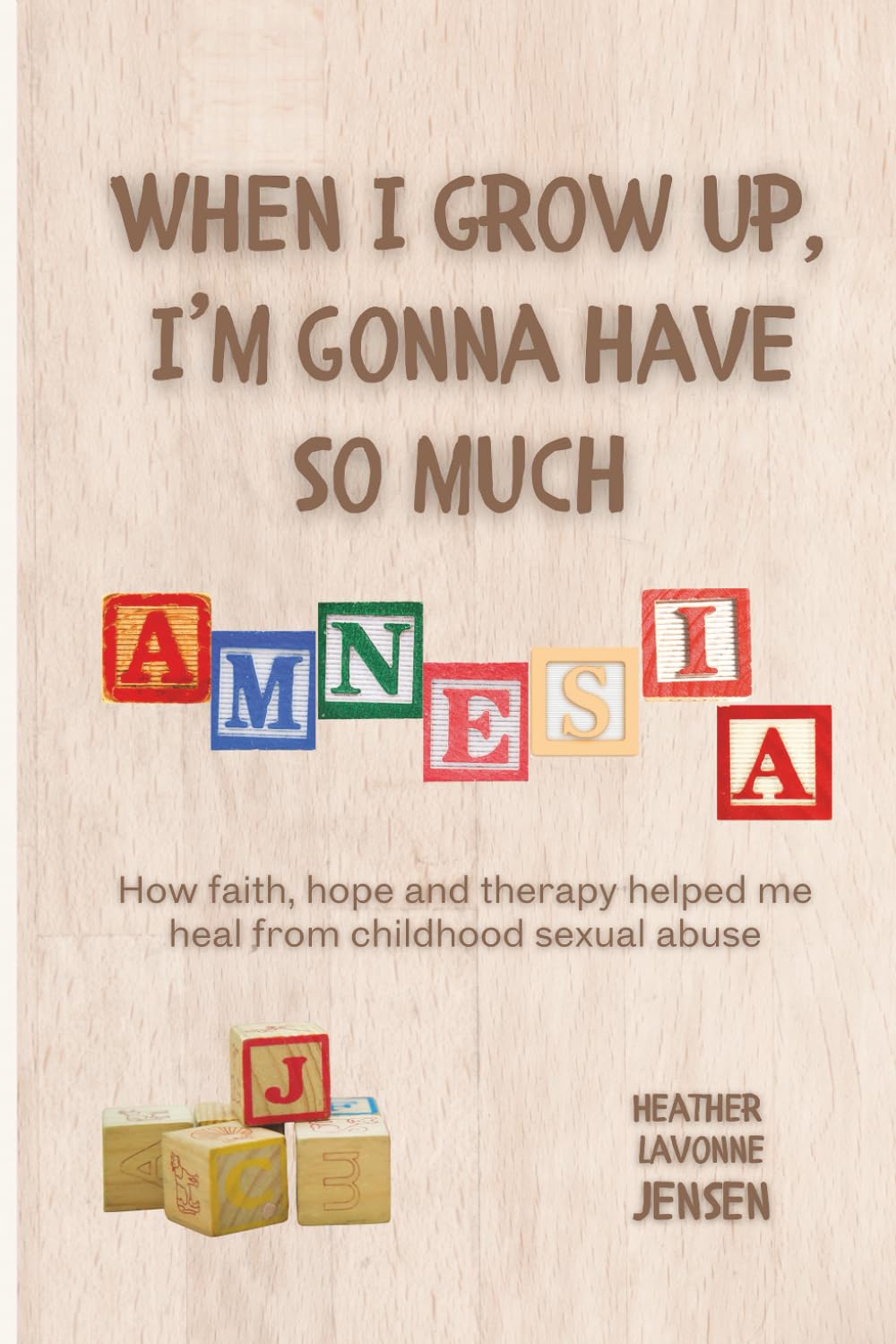 When I Grow Up, I'm Gonna Have So Much Amnesia: How Faith, Hope and Therapy helped me heal from childhood sexual abuse