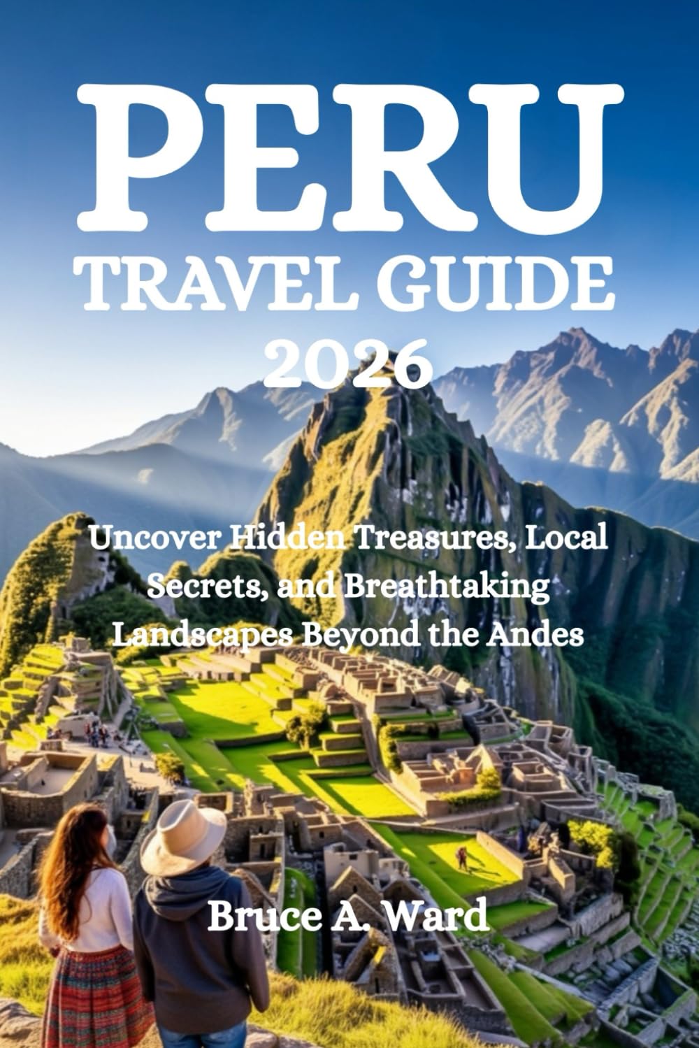 PERU TRAVEL GUIDE 2026: Uncover Hidden Treasures, Local Secrets, and Breathtaking Landscapes Beyond the Andes