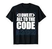 I Owe it All to the Code Computer Programmer and Video Game T-Shirt
