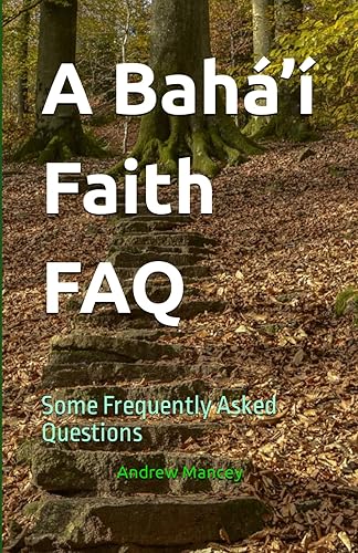 A Bahá’í Faith FAQ: Some Frequently Asked Questions (The Bahá'í Faith - Short Introductions)