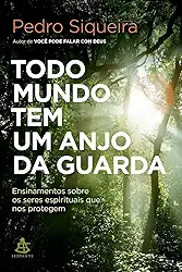 Todo mundo tem um anjo da guarda: Ensinamentos sobre os seres espirituais que nos protegem