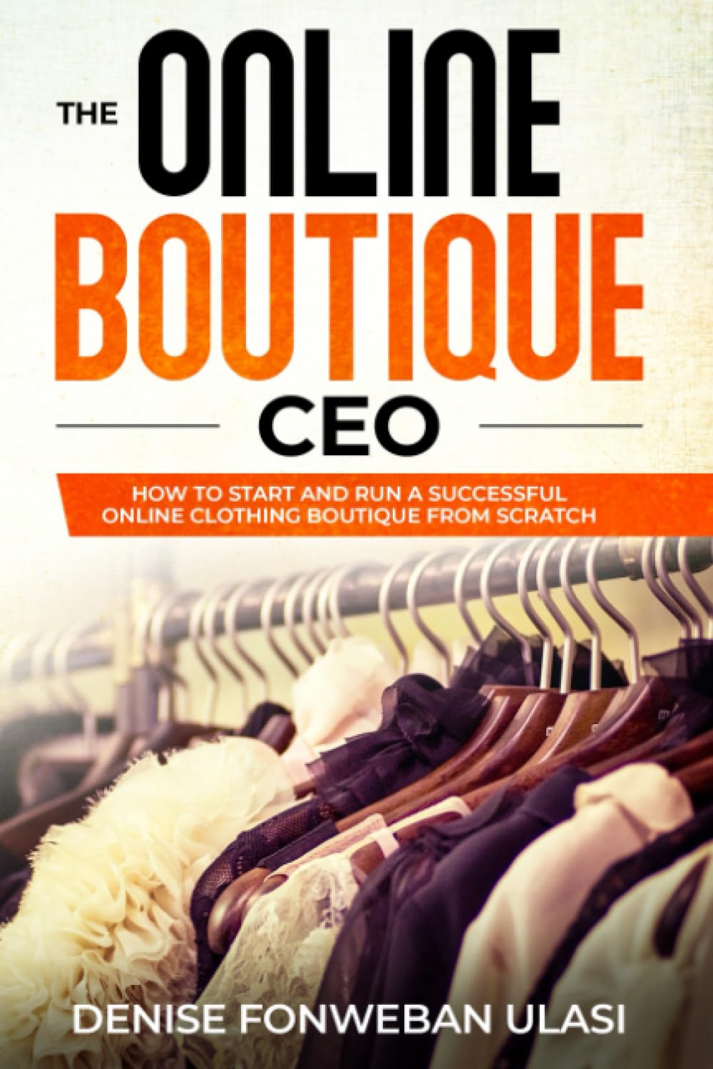The Online Boutique CEO: How to Start And Run A Successful Online Clothing Boutique from Scratch