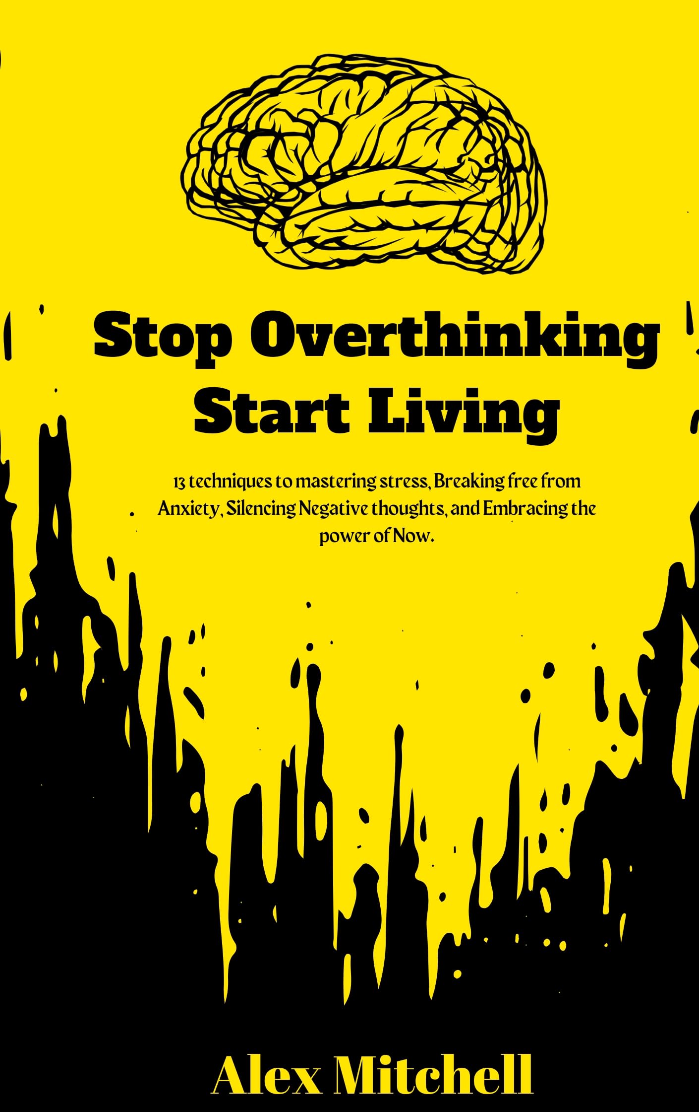 Stop overthinking Start living: 13 Techniques to mastering stress, Breaking free from Anxiety, Silencing Negative thoughts, and Embracing the power of Now.