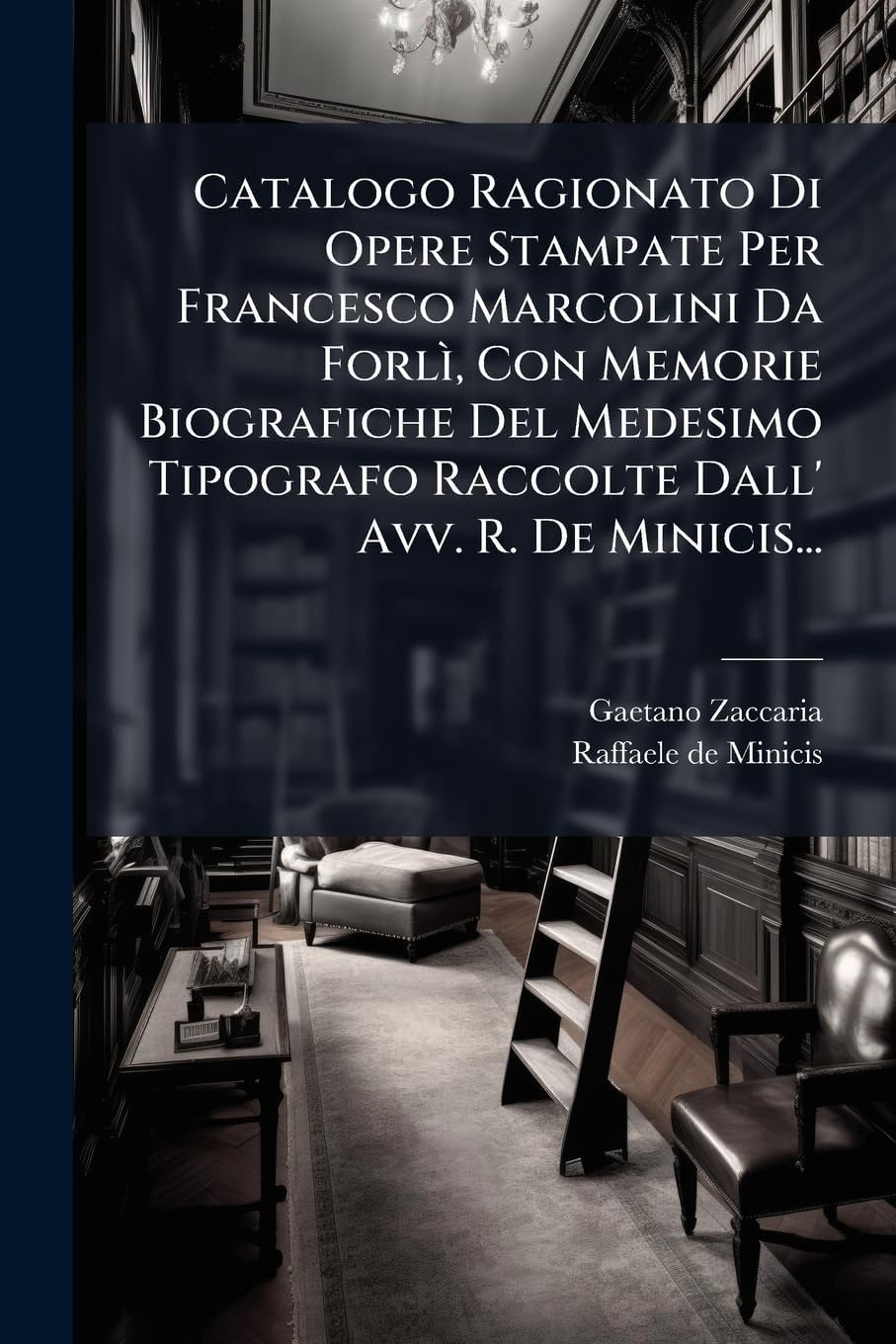 Catalogo Ragionato Di Opere Stampate Per Francesco Marcolini Da Forlì, Con Memorie Biografiche Del Medesimo Tipografo Raccolte Dall' Avv. R. De Minicis... (Italian Edition)